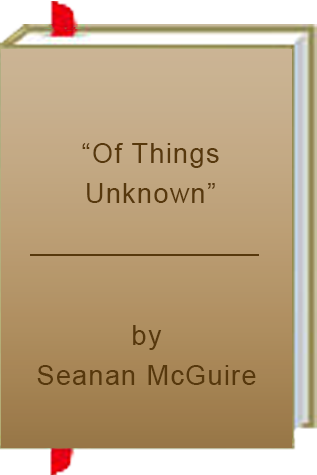 Book Review:  Seanan McGuire’s “Of Things Unknown”
