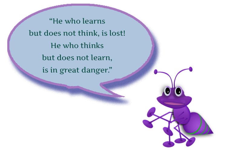 A purple ant is quoted saying He who learns but does not think, is lost! He who thinks but does not learn, is in great danger.